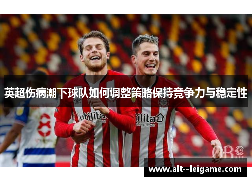 英超伤病潮下球队如何调整策略保持竞争力与稳定性 英超伤病潮下球队如何调整策略保持竞争力与稳定性