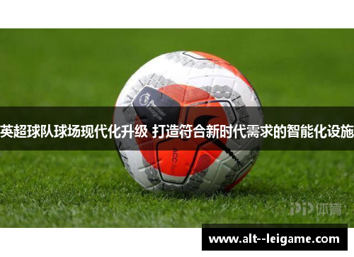英超球队球场现代化升级 打造符合新时代需求的智能化设施