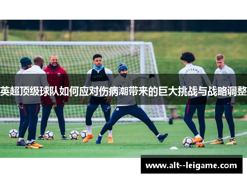 英超顶级球队如何应对伤病潮带来的巨大挑战与战略调整
