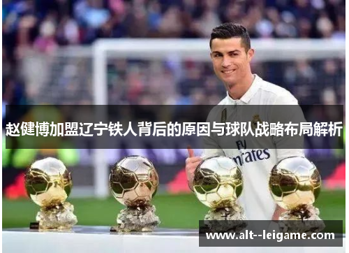 赵健博加盟辽宁铁人背后的原因与球队战略布局解析