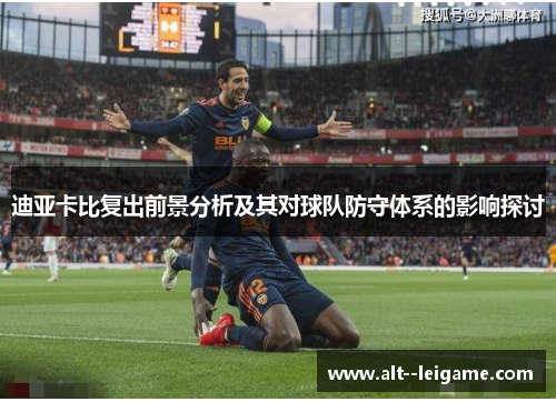 迪亚卡比复出前景分析及其对球队防守体系的影响探讨