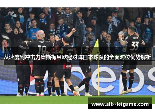 从速度到冲击力奥斯梅恩欧冠对阵日本球队的全面对位优势解析
