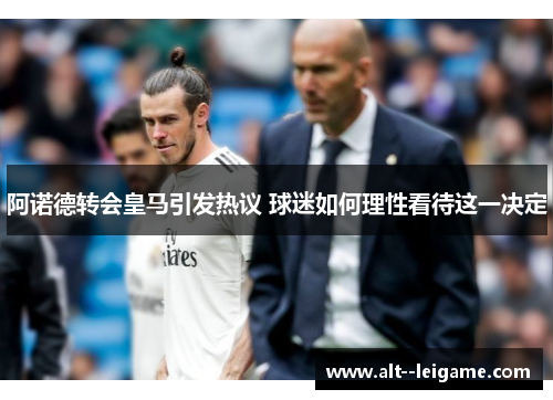 阿诺德转会皇马引发热议 球迷如何理性看待这一决定