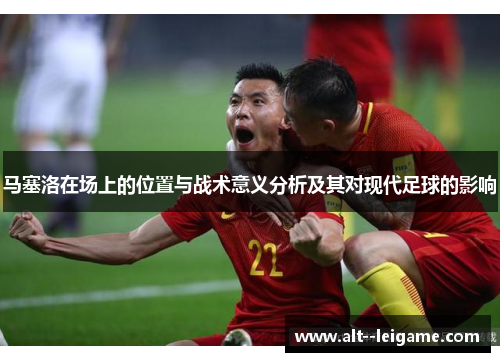 马塞洛在场上的位置与战术意义分析及其对现代足球的影响 马塞洛在场上的位置与战术意义分析及其对现代足球的影响