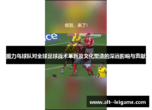 魔力鸟球队对全球足球战术革新及文化塑造的深远影响与贡献 魔力鸟球队对全球足球战术革新及文化塑造的深远影响与贡献