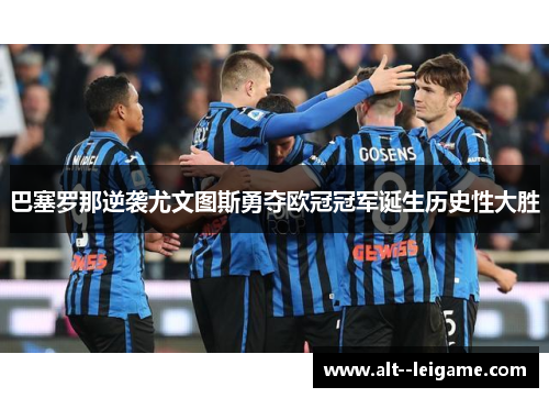 巴塞罗那逆袭尤文图斯勇夺欧冠冠军诞生历史性大胜