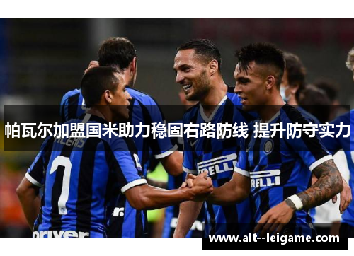 帕瓦尔加盟国米助力稳固右路防线 提升防守实力 帕瓦尔加盟国米助力稳固右路防线 提升防守实力