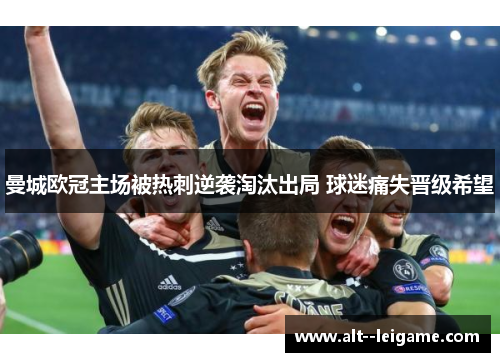 曼城欧冠主场被热刺逆袭淘汰出局 球迷痛失晋级希望 曼城欧冠主场被热刺逆袭淘汰出局 球迷痛失晋级希望