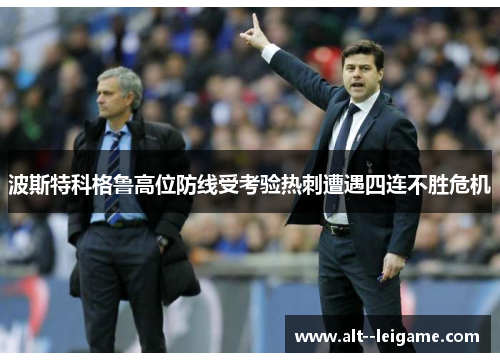 波斯特科格鲁高位防线受考验热刺遭遇四连不胜危机 波斯特科格鲁高位防线受考验热刺遭遇四连不胜危机