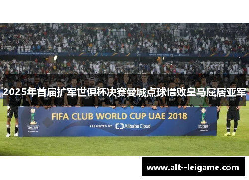 2025年首届扩军世俱杯决赛曼城点球惜败皇马屈居亚军
