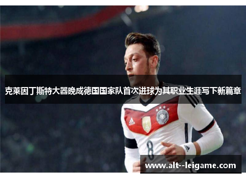 克莱因丁斯特大器晚成德国国家队首次进球为其职业生涯写下新篇章