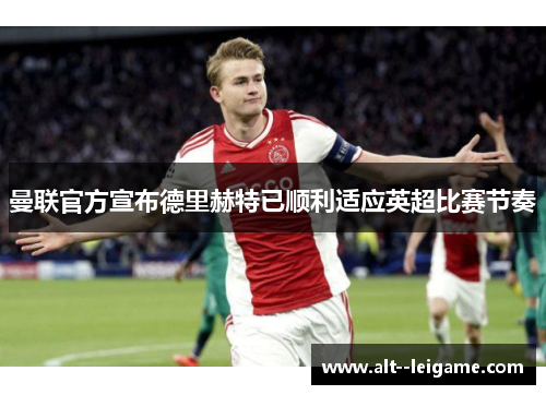 曼联官方宣布德里赫特已顺利适应英超比赛节奏