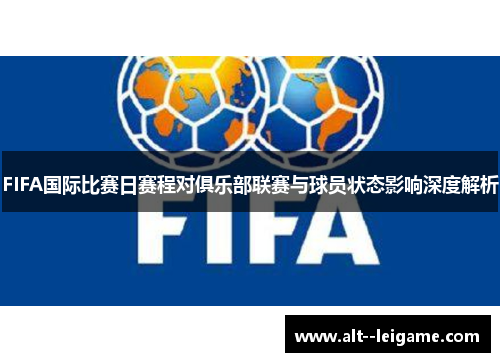 FIFA国际比赛日赛程对俱乐部联赛与球员状态影响深度解析