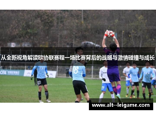 从全新视角解读欧协联赛程一场比赛背后的战略与激情碰撞与成长