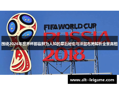 围绕2026年世界杯那些鲜为人知的幕后秘密与深层布局解析全景真相