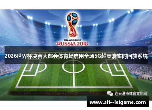 2026世界杯决赛大都会体育场启用全场5G超高清实时回放系统