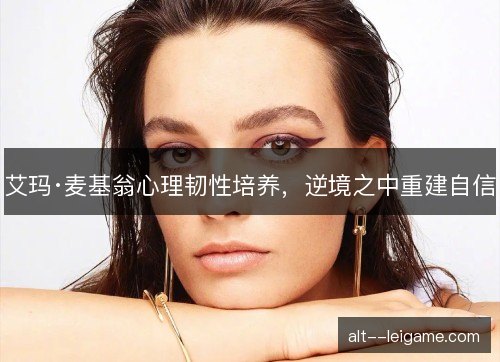 艾玛·麦基翁心理韧性培养,逆境之中重建自信 艾玛·麦基翁心理韧性培养,逆境之中重建自信