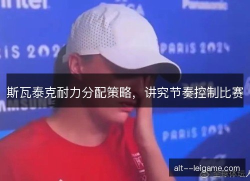 斯瓦泰克耐力分配策略，讲究节奏控制比赛