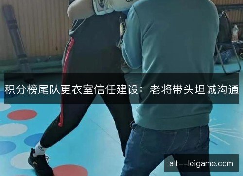 积分榜尾队更衣室信任建设：老将带头坦诚沟通