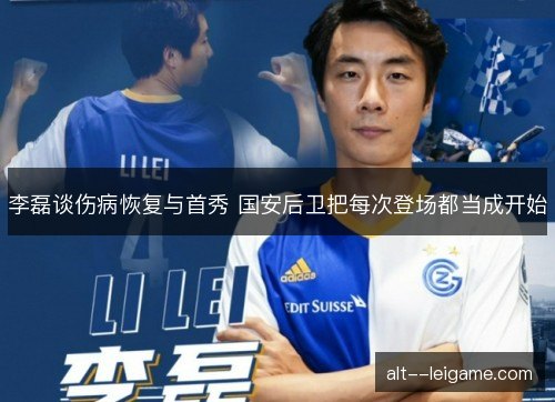 李磊谈伤病恢复与首秀 国安后卫把每次登场都当成开始